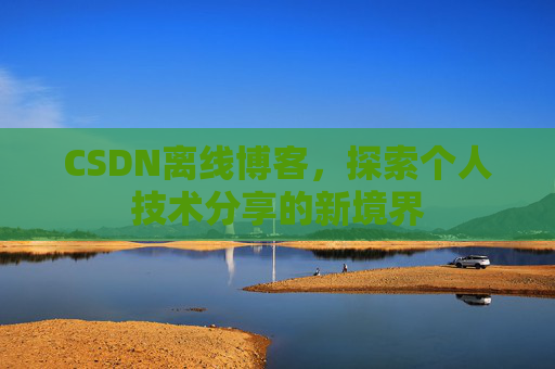 CSDN离线博客，探索个人技术分享的新境界